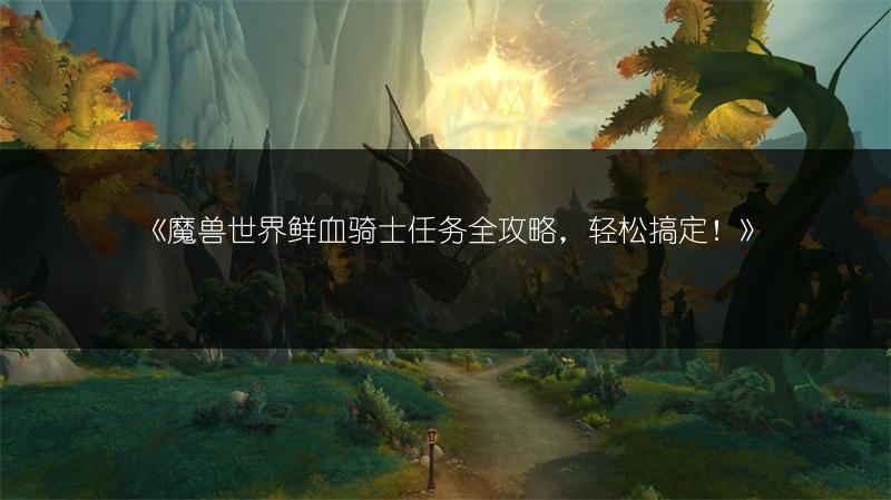 《魔兽世界鲜血骑士任务全攻略，轻松搞定！》
