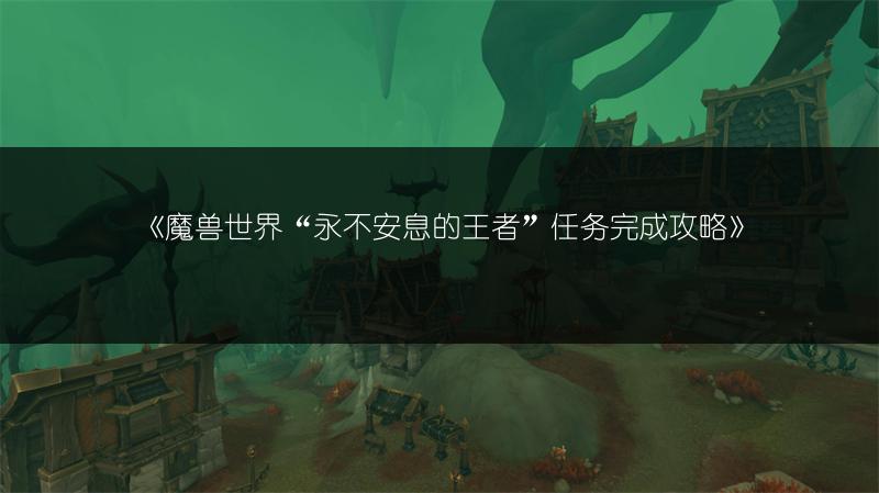 《魔兽世界“永不安息的王者”任务完成攻略》