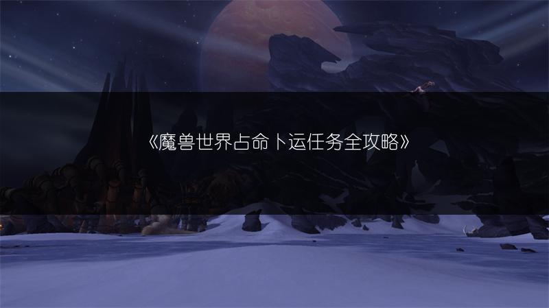 《魔兽世界占命卜运任务全攻略》