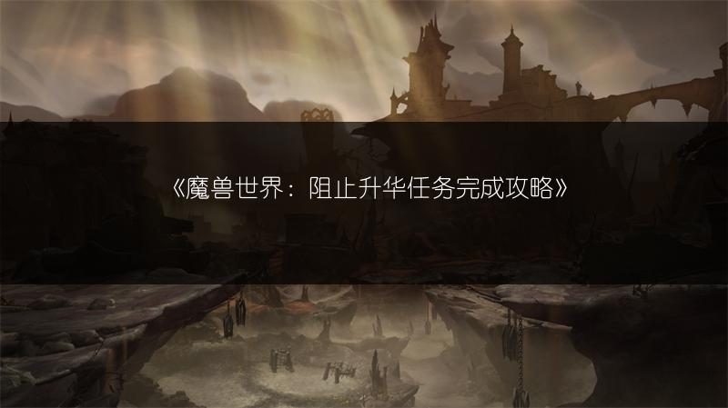 《魔兽世界：阻止升华任务完成攻略》