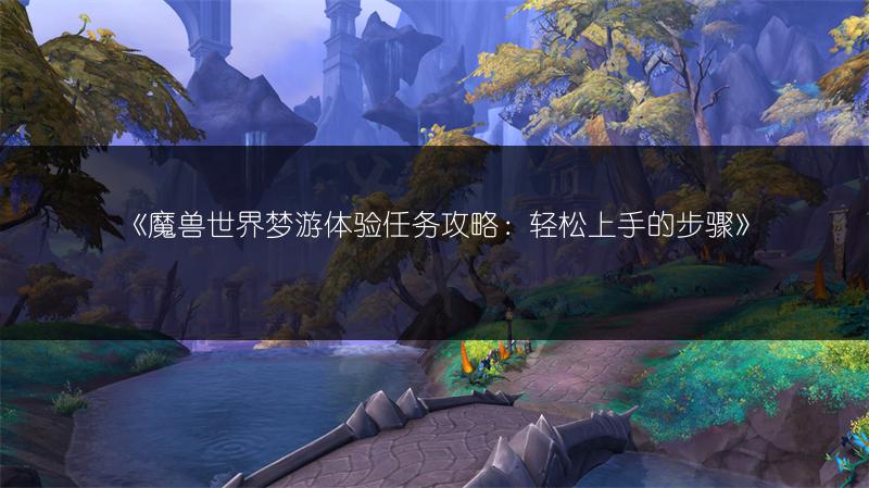 《魔兽世界梦游体验任务攻略：轻松上手的步骤》