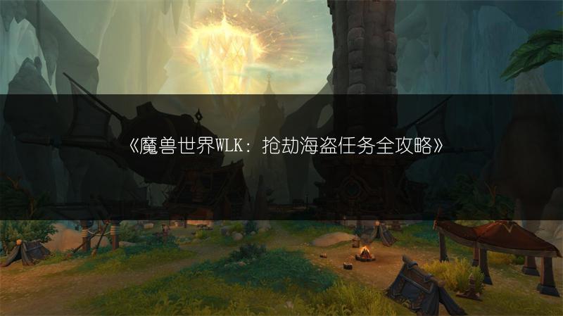 《魔兽世界WLK：抢劫海盗任务全攻略》