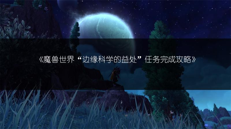《魔兽世界“边缘科学的益处”任务完成攻略》