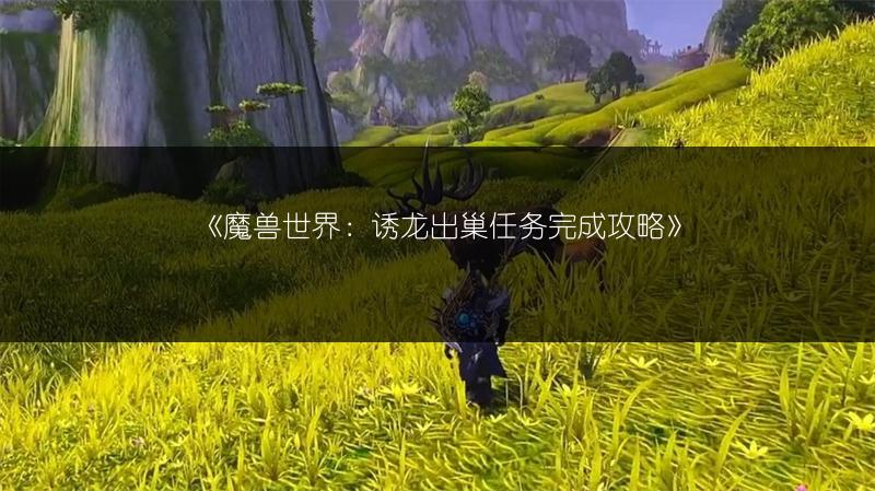《魔兽世界：诱龙出巢任务完成攻略》