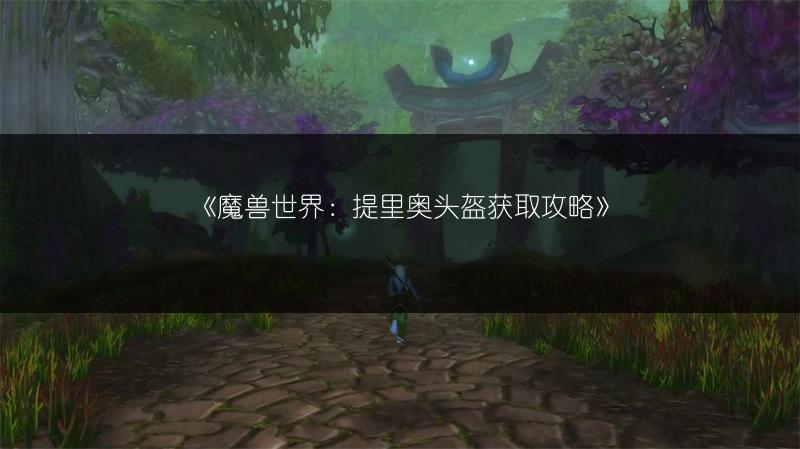 《魔兽世界：提里奥头盔获取攻略》