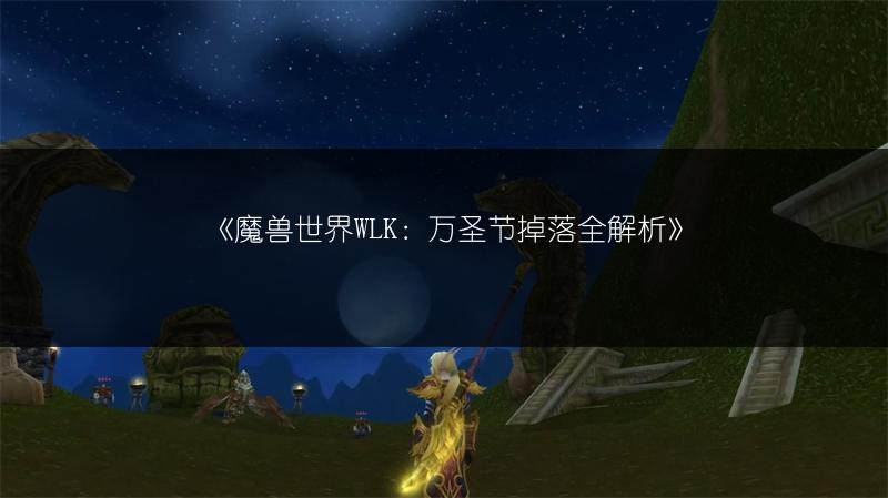 《魔兽世界WLK：万圣节掉落全解析》
