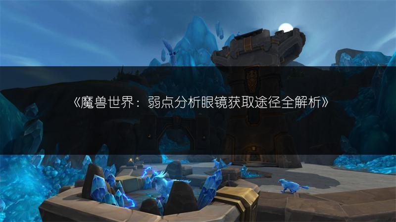 《魔兽世界：弱点分析眼镜获取途径全解析》