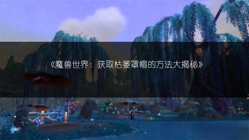 《魔兽世界：获取枯萎罩帽的方法大揭秘》