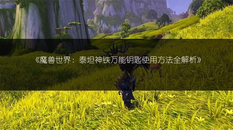 《魔兽世界：泰坦神铁万能钥匙使用方法全解析》