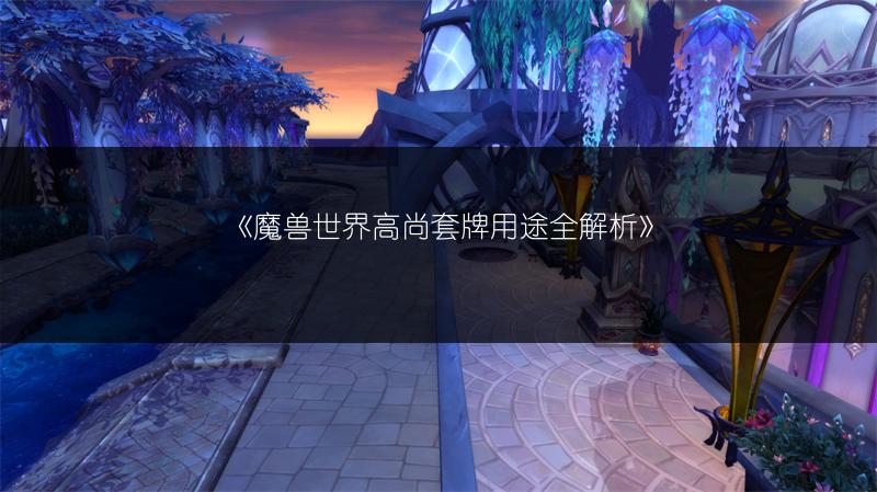 《魔兽世界高尚套牌用途全解析》