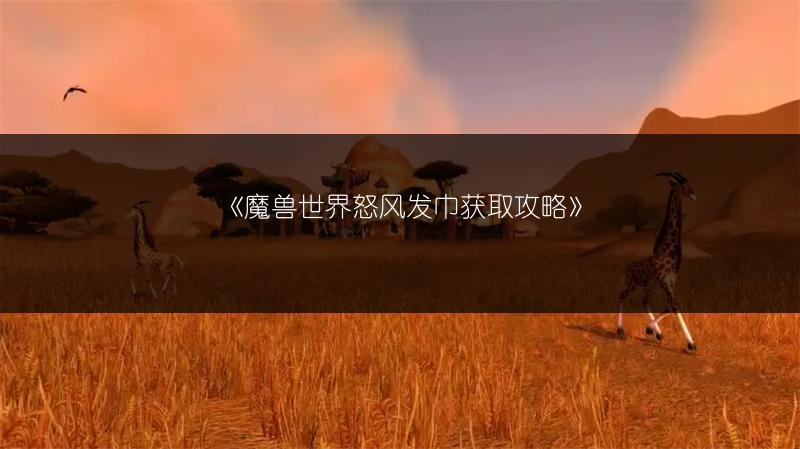 《魔兽世界怒风发巾获取攻略》
