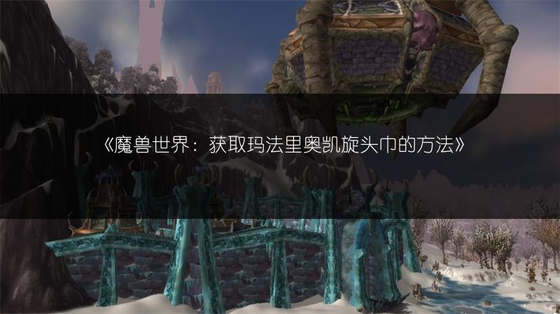《魔兽世界：获取玛法里奥凯旋头巾的方法》