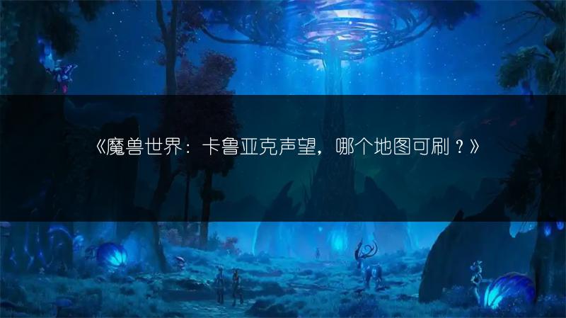 《魔兽世界：卡鲁亚克声望，哪个地图可刷？》