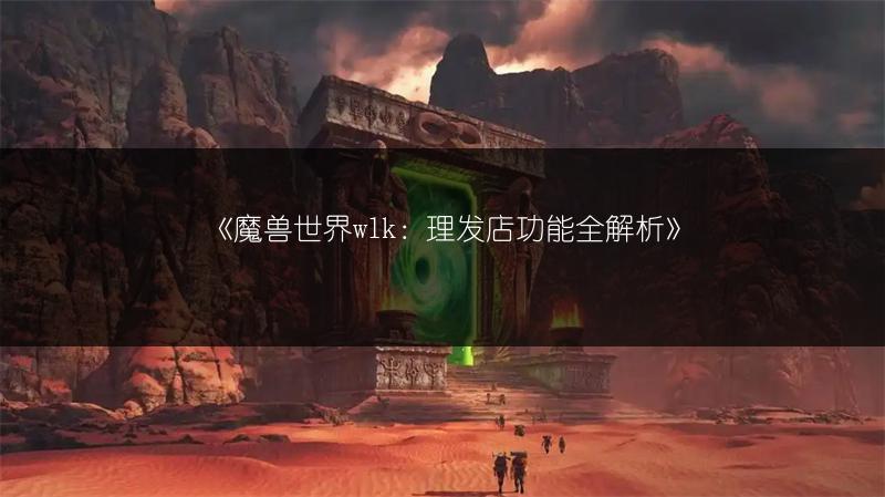 《魔兽世界wlk：理发店功能全解析》
