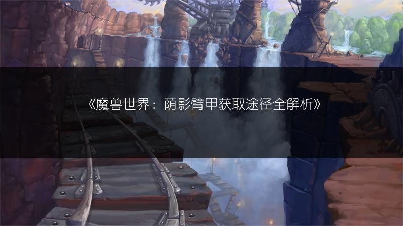 《魔兽世界：荫影臂甲获取途径全解析》