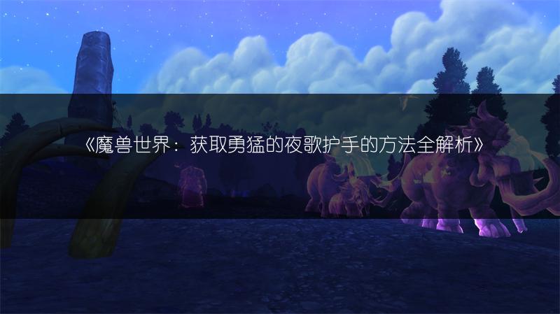 《魔兽世界：获取勇猛的夜歌护手的方法全解析》
