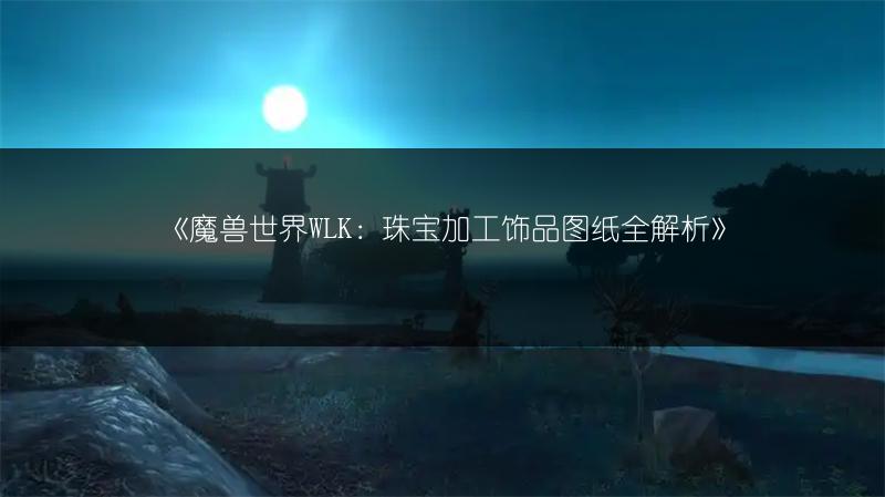 《魔兽世界WLK：珠宝加工饰品图纸全解析》