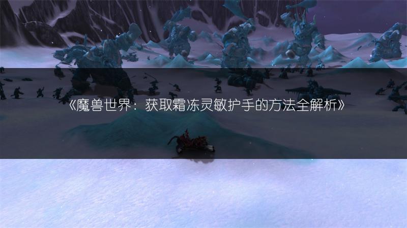 《魔兽世界：获取霜冻灵敏护手的方法全解析》