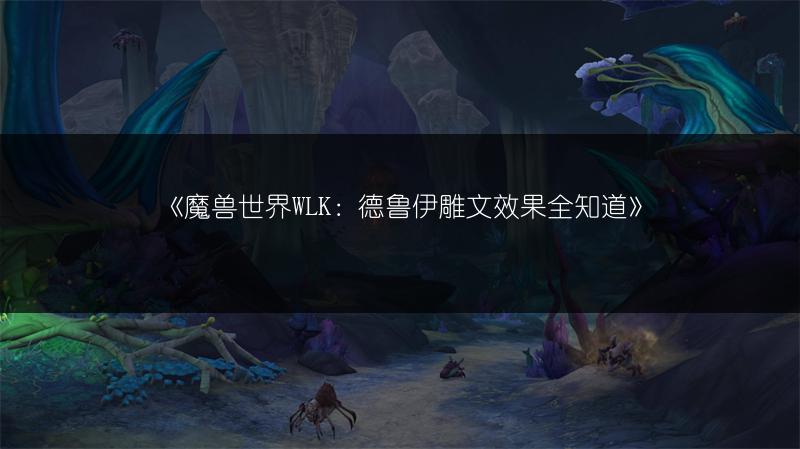 《魔兽世界WLK：德鲁伊雕文效果全知道》