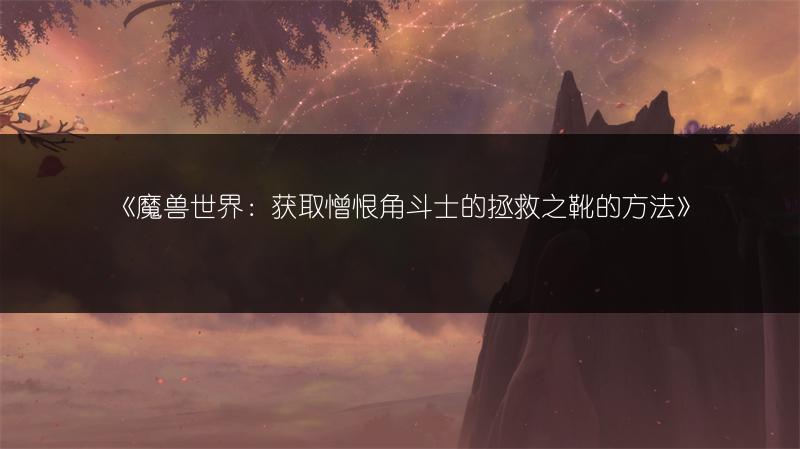 《魔兽世界：获取憎恨角斗士的拯救之靴的方法》