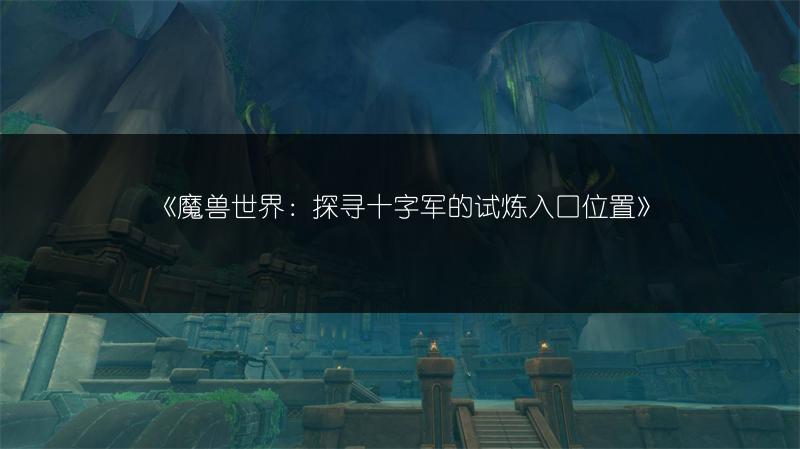 《魔兽世界：探寻十字军的试炼入口位置》