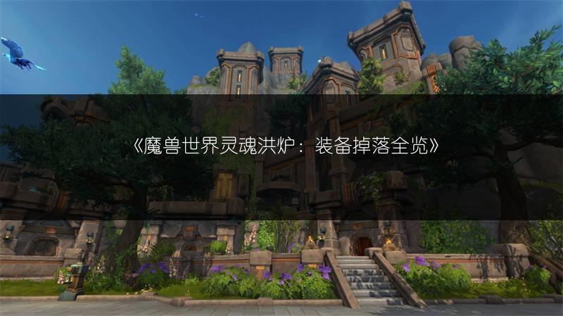 《魔兽世界灵魂洪炉：装备掉落全览》