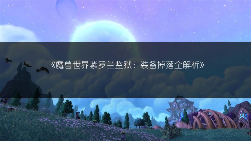 《魔兽世界紫罗兰监狱：装备掉落全解析》