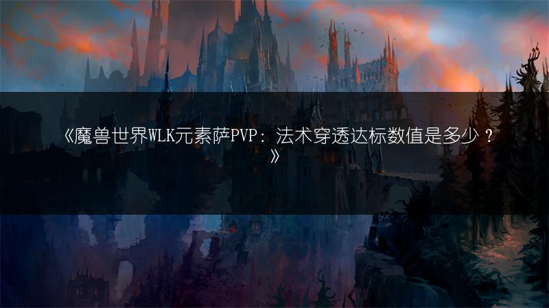 《魔兽世界WLK元素萨PVP：法术穿透达标数值是多少？》