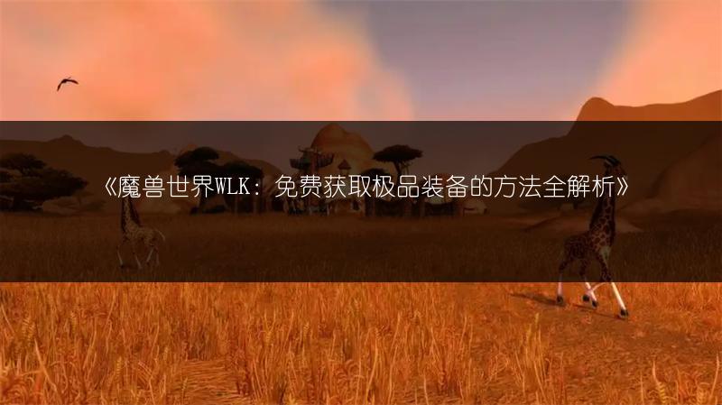 《魔兽世界WLK：免费获取极品装备的方法全解析》