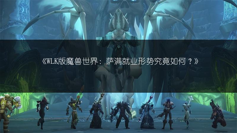 《WLK版魔兽世界：萨满就业形势究竟如何？》