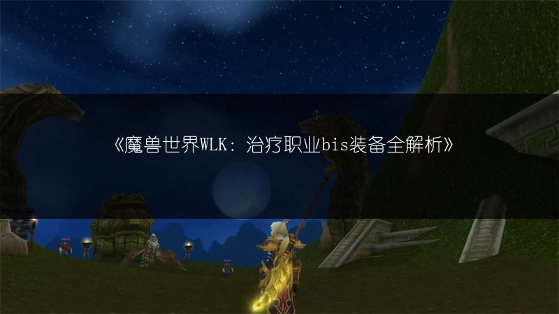 《魔兽世界WLK：治疗职业bis装备全解析》