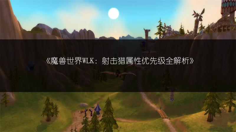 《魔兽世界WLK：射击猎属性优先级全解析》