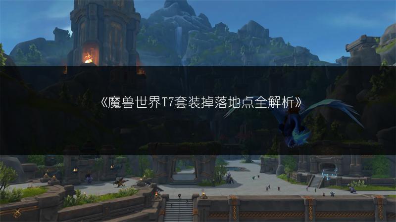 《魔兽世界T7套装掉落地点全解析》