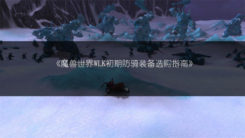 《魔兽世界WLK初期防骑装备选购指南》
