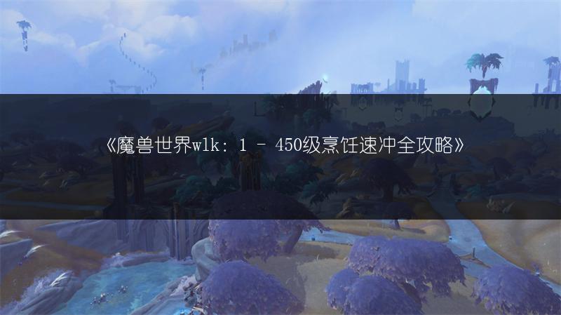 《魔兽世界wlk：1 - 450级烹饪速冲全攻略》