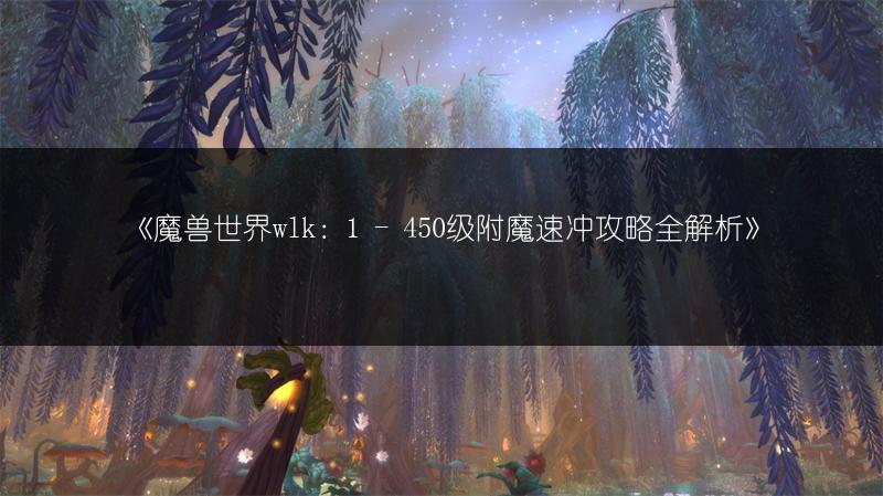 《魔兽世界wlk：1 - 450级附魔速冲攻略全解析》