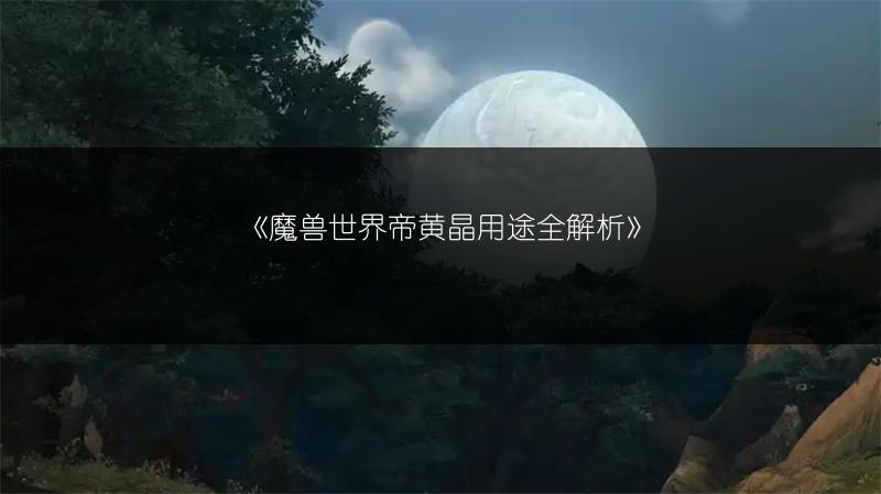 《魔兽世界帝黄晶用途全解析》