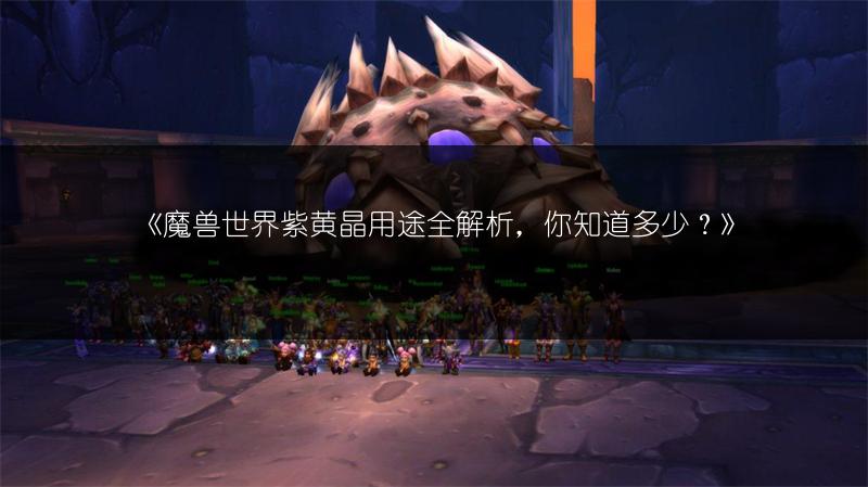 《魔兽世界紫黄晶用途全解析，你知道多少？》