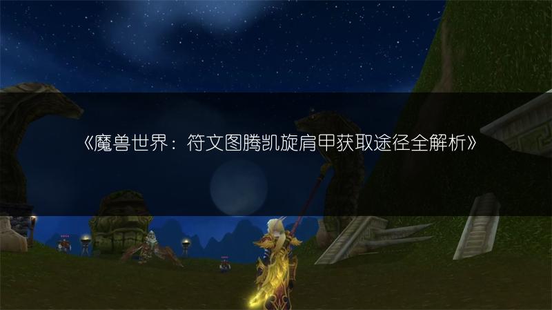 《魔兽世界：符文图腾凯旋肩甲获取途径全解析》