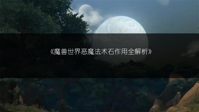 《魔兽世界恶魔法术石作用全解析》