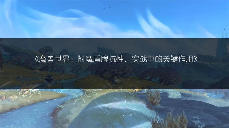 《魔兽世界：附魔盾牌抗性，实战中的关键作用》