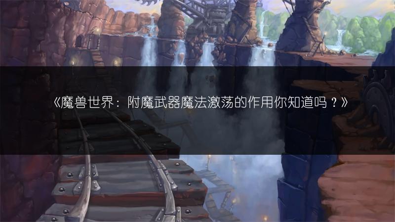 《魔兽世界：附魔武器魔法激荡的作用你知道吗？》