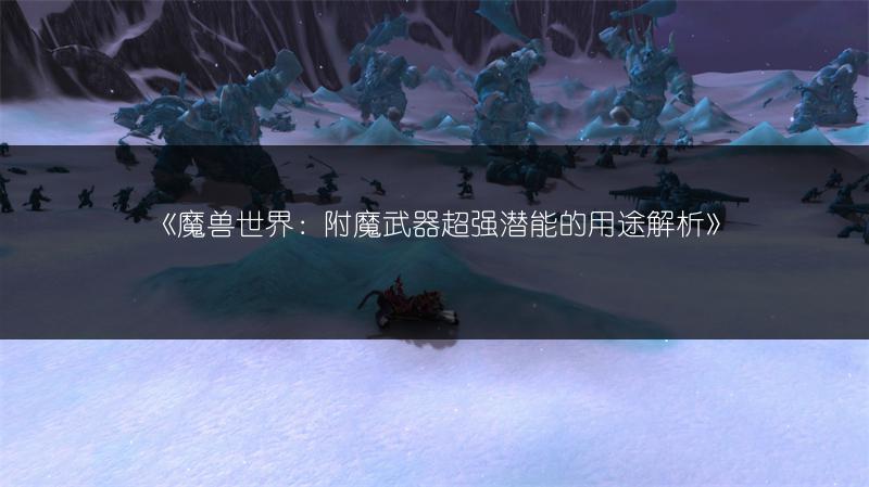 《魔兽世界：附魔武器超强潜能的用途解析》