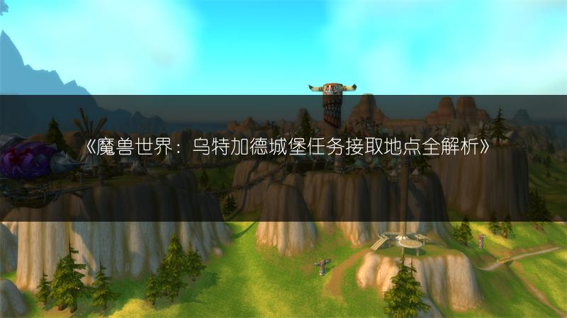 《魔兽世界：乌特加德城堡任务接取地点全解析》