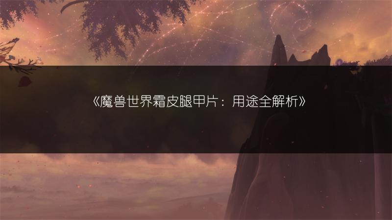 《魔兽世界霜皮腿甲片：用途全解析》