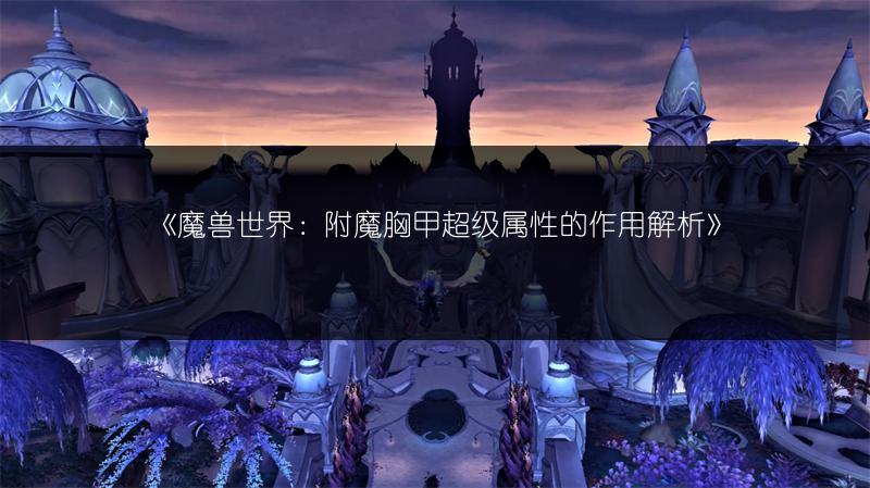 《魔兽世界：附魔胸甲超级属性的作用解析》