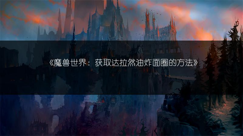 《魔兽世界：获取达拉然油炸面圈的方法》