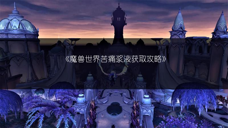 《魔兽世界苦痛浆液获取攻略》