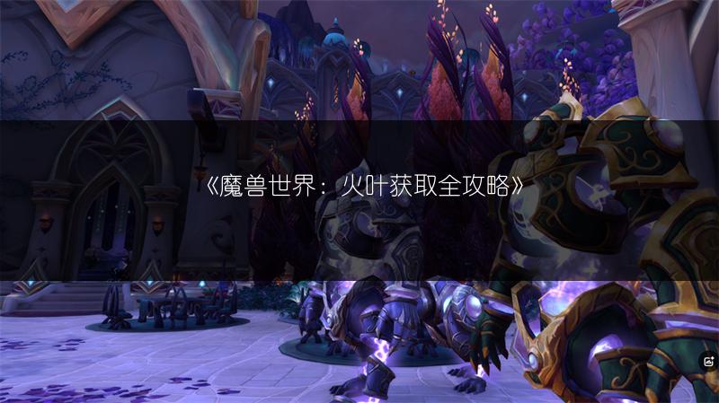 《魔兽世界：火叶获取全攻略》