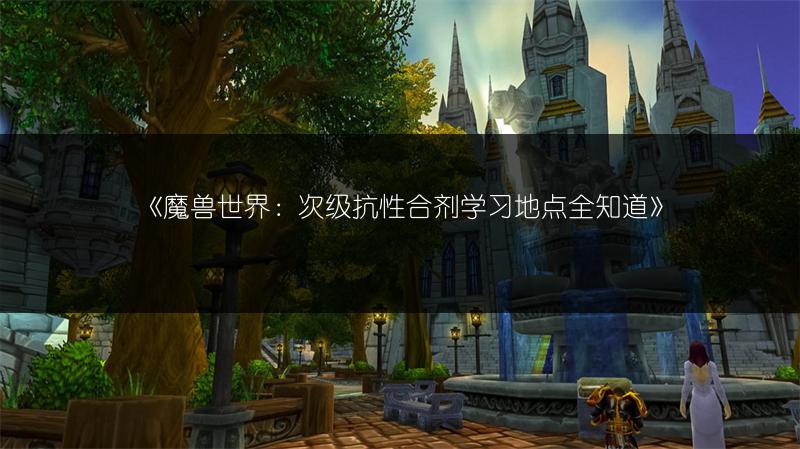 《魔兽世界：次级抗性合剂学习地点全知道》